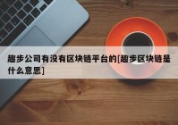 趣步公司有没有区块链平台的[趣步区块链是什么意思]