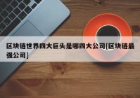 区块链世界四大巨头是哪四大公司[区块链最强公司]