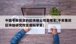 中国平安投资的区块链公司是哪家[平安集团区块链研究院首席科学家]